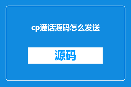 cp通话源码怎么发送(如何将通话源码成功发送？)