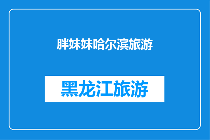 胖妹妹哈尔滨旅游(哈尔滨之旅：胖妹妹的旅行体验如何？)