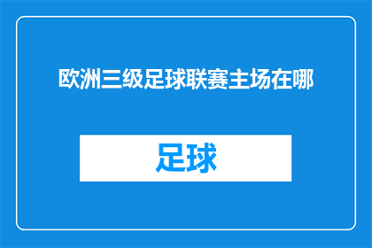 欧洲三级足球联赛主场在哪(欧洲顶级足球赛事的主场究竟位于何方？)
