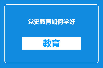 党史教育如何学好(如何有效学习党史教育？)
