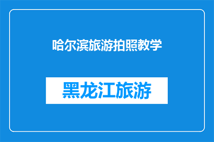 哈尔滨旅游拍照教学(哈尔滨旅游拍照技巧：如何拍出令人惊叹的照片？)