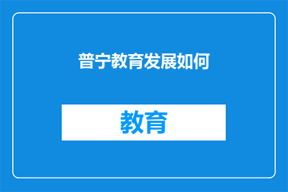 普宁教育发展如何(普宁教育发展的现状与未来：如何持续推动其进步？)