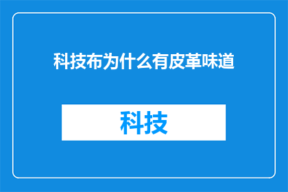 科技布为什么有皮革味道(科技布制品为何散发出皮革般的独特气味？)