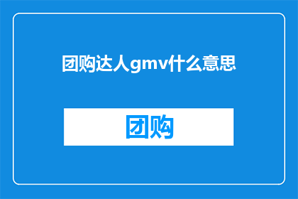 团购达人gmv什么意思(团购达人GMV是什么意思？)