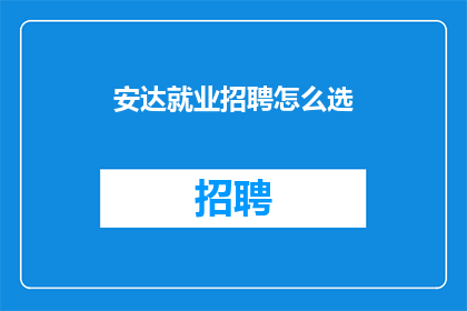 安达就业招聘怎么选(如何挑选合适的安达就业招聘？)