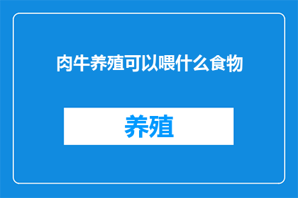 肉牛养殖可以喂什么食物(肉牛养殖：饲养过程中应选择哪些食物？)