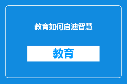 教育如何启迪智慧(教育如何启迪智慧：我们应如何培养下一代的智力潜能？)