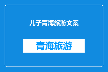 儿子青海旅游文案(青海旅游：儿子的探险之旅，是否值得一游？)