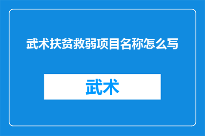 武术扶贫救弱项目名称怎么写(如何命名一个具有吸引力的武术扶贫救弱项目名称？)