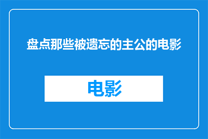盘点那些被遗忘的主公的电影(那些被时光遗忘的主公：电影中的经典之作是否依旧闪耀？)