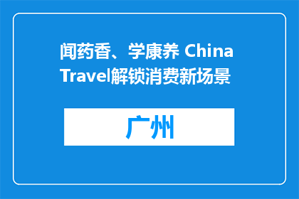 闻药香、学康养 China Travel解锁消费新场景