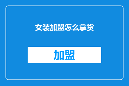 女装加盟怎么拿货(如何加盟女装店并成功拿货？)