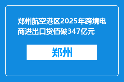 郑州航空港区2025年跨境电商进出口货值破347亿元