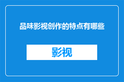 品味影视创作的特点有哪些(品味影视创作的独特魅力：其特点究竟有哪些？)