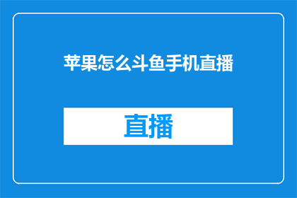 苹果怎么斗鱼手机直播(苹果设备如何实现与斗鱼直播平台的无缝连接？)