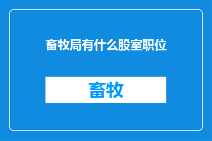 畜牧局有什么股室职位(畜牧局内部结构揭秘：各股室职位一览究竟)
