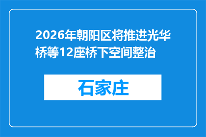 2026年朝阳区将推进光华桥等12座桥下空间整治