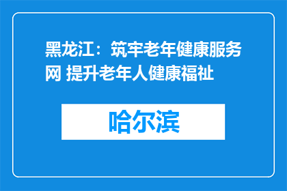 黑龙江：筑牢老年健康服务网 提升老年人健康福祉