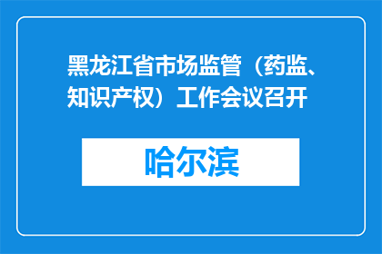 黑龙江省市场监管（药监、知识产权）工作会议召开