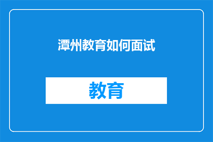 潭州教育如何面试(潭州教育面试流程及技巧解析：如何准备一场成功的面试？)