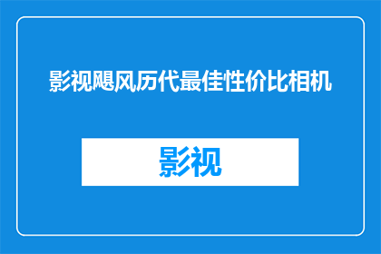 影视飓风历代最佳性价比相机(影视飓风历代最佳性价比相机：您是否已经拥有了？)