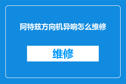 阿特兹方向机异响怎么维修(如何维修阿特兹方向机发出的异常响声？)
