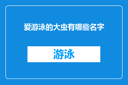 爱游泳的大虫有哪些名字(爱游泳的大虫有哪些名字？)