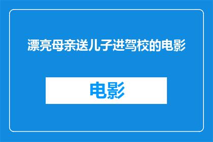 漂亮母亲送儿子进驾校的电影(母亲如何送儿子进入驾驶学校？)