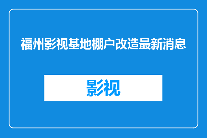 福州影视基地棚户改造最新消息(福州影视基地棚户区改造进展如何？最新动态是什么？)