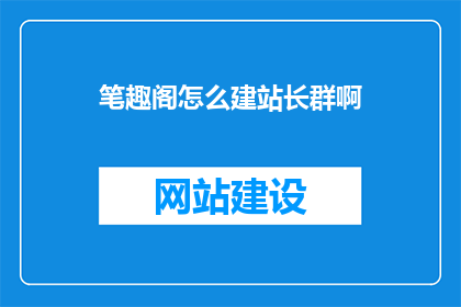 笔趣阁怎么建站长群啊(笔趣阁建站长群的疑问：如何加入或创建笔趣阁站长交流群？)