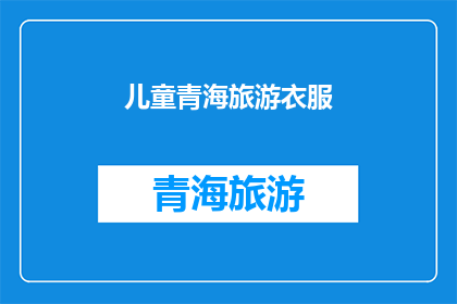 儿童青海旅游衣服(儿童青海旅游必备衣物：如何选择适合的旅行装备？)
