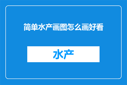 简单水产画图怎么画好看(如何绘制出令人赏心悦目的简单水产画图？)