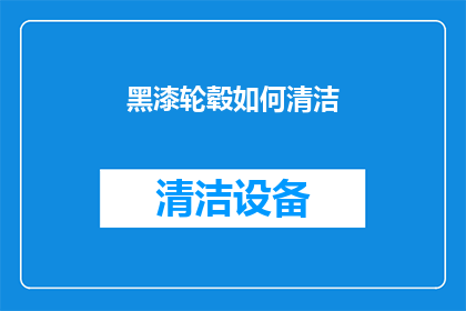 黑漆轮毂如何清洁(如何有效清洁黑漆轮毂以保持其光泽与美观？)