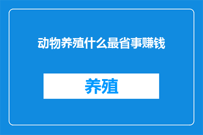 动物养殖什么最省事赚钱(哪种动物养殖方式最省事且能带来最大收益？)