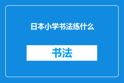 日本小学书法练什么(日本小学书法练习内容是什么？)