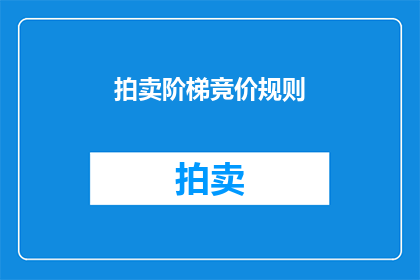 拍卖阶梯竞价规则(如何理解并应用拍卖阶梯竞价规则？)