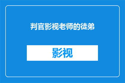 判官影视老师的徒弟(判官影视老师的徒弟是否意味着其弟子在影视领域有所建树？)