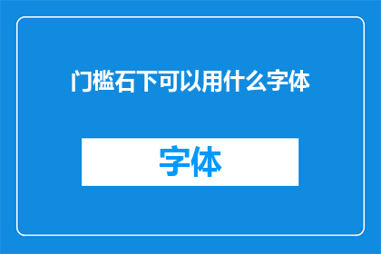 门槛石下可以用什么字体(在门槛石下使用何种字体？探索不同字体风格与门槛石的完美搭配)