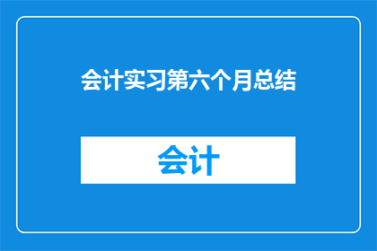 会计实习第六个月总结(会计实习第六个月：总结与反思，你收获了什么？)