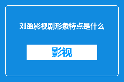 刘盈影视剧形象特点是什么(刘盈在影视剧中展现出了哪些独特的形象特点？)