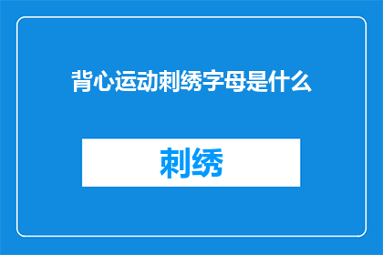 背心运动刺绣字母是什么(背心运动刺绣字母是什么？探索时尚与艺术的完美结合)