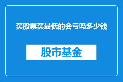买股票买最低的会亏吗多少钱(投资股票时，选择最低价格的股票真的会亏损吗？)