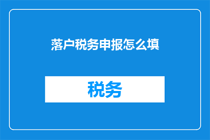落户税务申报怎么填(如何正确填写落户税务申报？)