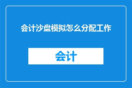 会计沙盘模拟怎么分配工作(如何高效分配会计沙盘模拟中的任务？)