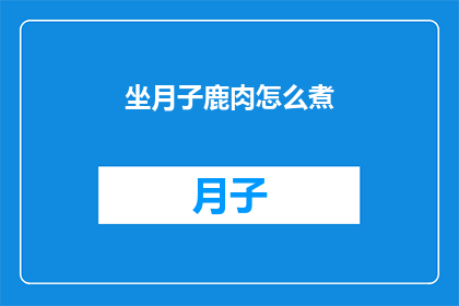 坐月子鹿肉怎么煮(坐月子期间如何正确煮鹿肉？)