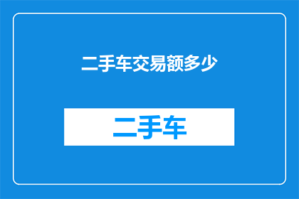 二手车交易额多少(二手车市场交易额达到多少？)