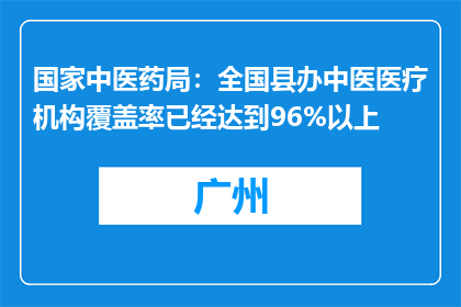 国家中医药局：全国县办中医医疗机构覆盖率已经达到96%以上