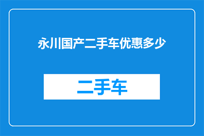 永川国产二手车优惠多少(永川地区国产二手车市场优惠幅度究竟有多大？)