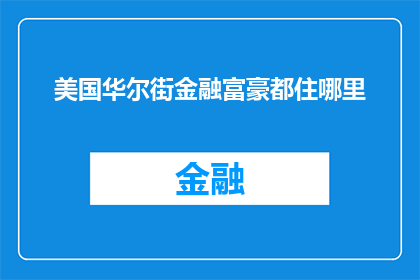 美国华尔街金融富豪都住哪里(美国华尔街金融富豪的居住地：他们选择的豪华住所是哪里？)
