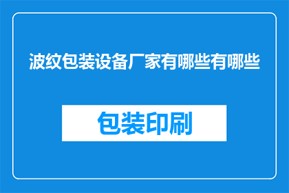 波纹包装设备厂家有哪些有哪些(询问波纹包装设备厂家有哪些？)